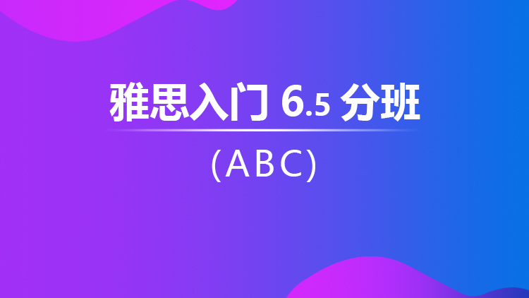 雅思入门6.5分班（ABC）